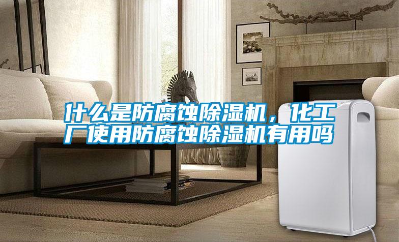 什么是防腐蝕除濕機，化工廠使用防腐蝕除濕機有用嗎